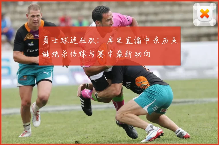 勇士球迷狂欢：库里直播中亲历关键绝杀传球与赛季最新动向