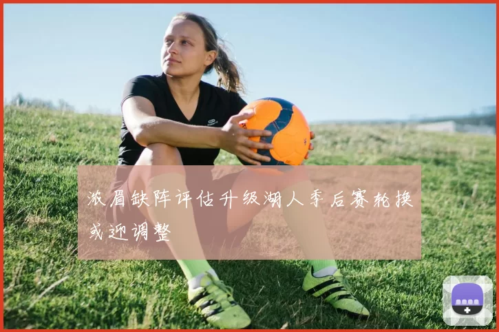 浓眉缺阵评估升级湖人季后赛轮换或迎调整