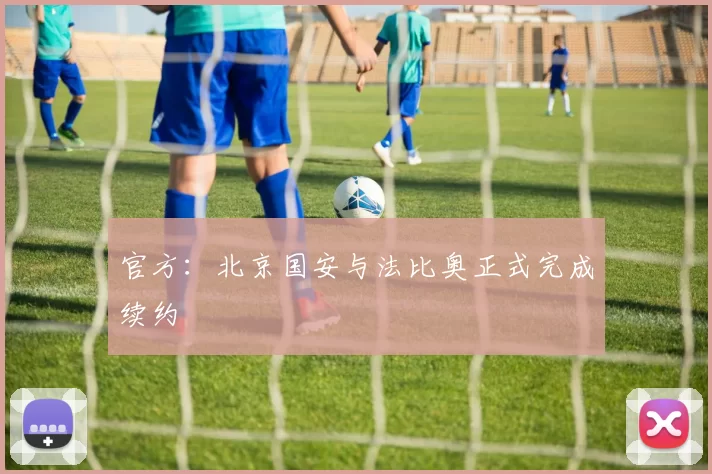 官方：北京国安与法比奥正式完成续约