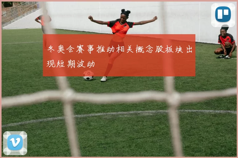 冬奥会赛事推动相关概念股板块出现短期波动