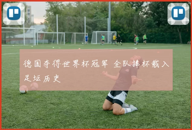 德国夺得世界杯冠军 全队捧杯载入足坛历史