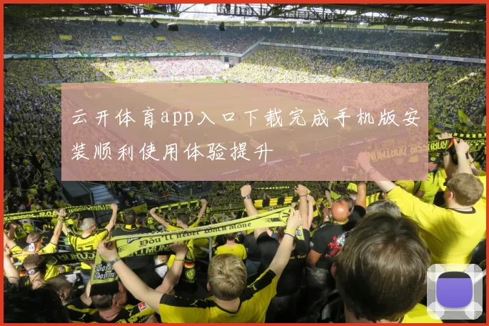 云开体育app入口下载完成手机版安装顺利使用体验提升