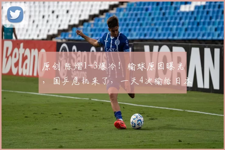 原创 陈熠1-3爆冷！输球原因曝光，国乒危机来了，一天4次输给日本，王励勤失算了