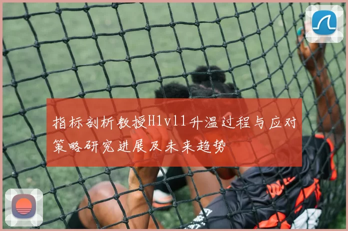 指标剖析教授H1vl1升温过程与应对策略研究进展及未来趋势