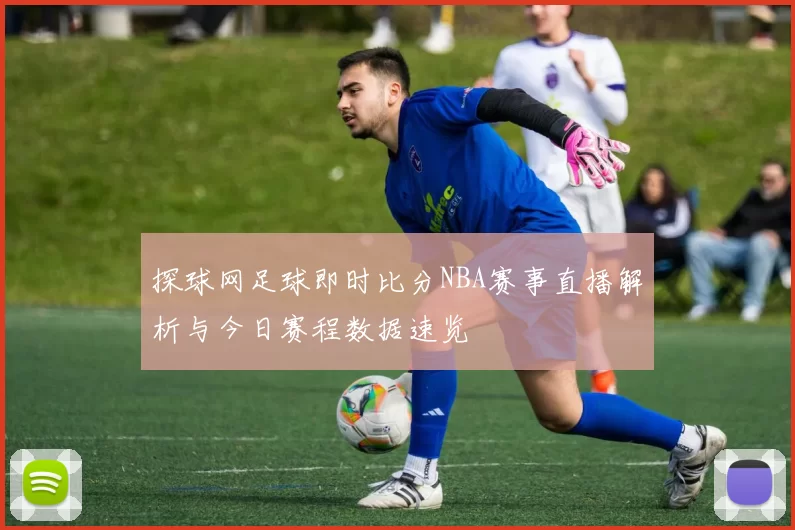 探球网足球即时比分NBA赛事直播解析与今日赛程数据速览