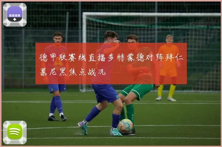 德甲联赛线直播多特蒙德对阵拜仁慕尼黑焦点战况