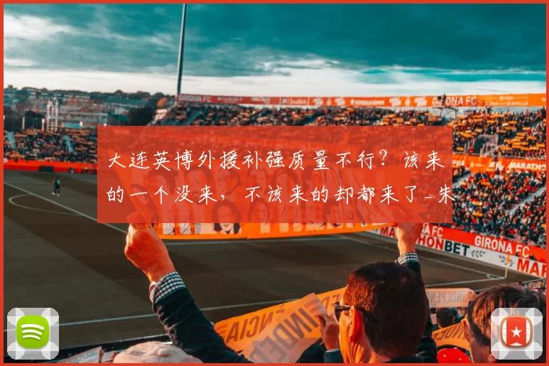 大连英博外援补强质量不行？该来的一个没来，不该来的却都来了_朱鹏宇_毛伟杰_球迷