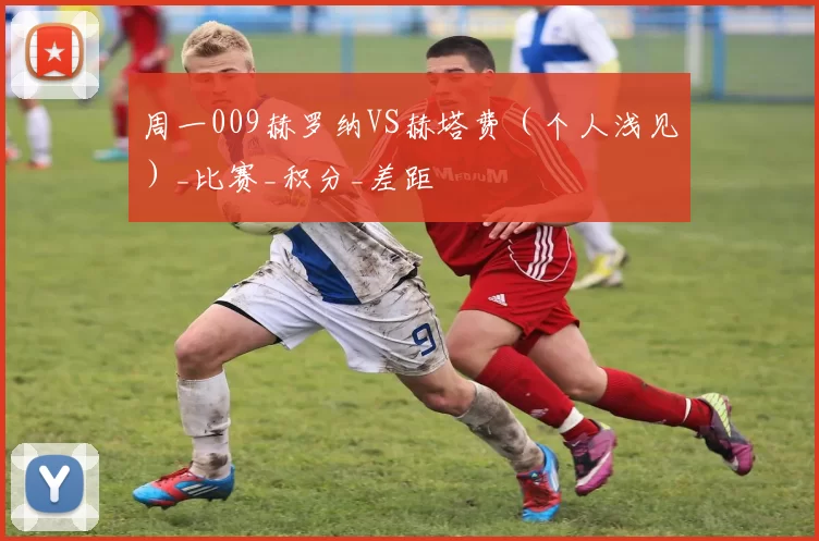 周一009赫罗纳VS赫塔费（个人浅见）_比赛_积分_差距