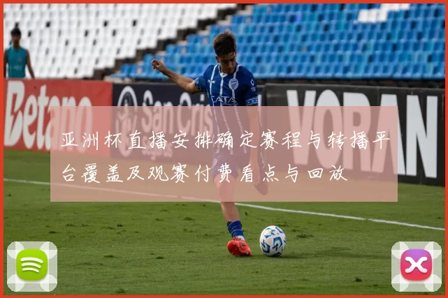 亚洲杯直播安排确定赛程与转播平台覆盖及观赛付费看点与回放